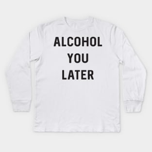 Alcohol you later Kids Long Sleeve T-Shirt